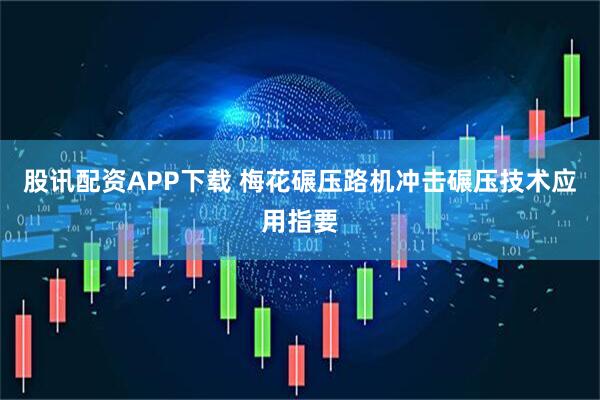 股讯配资APP下载 梅花碾压路机冲击碾压技术应用指要
