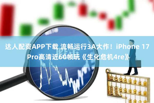 达人配资APP下载 流畅运行3A大作！iPhone 17 Pro高清近60帧玩《生化危机4re》