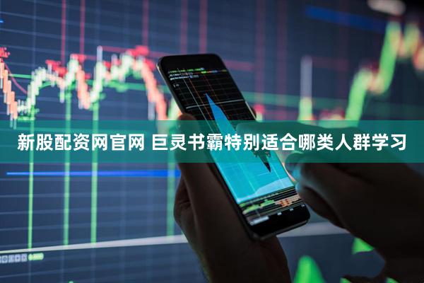 新股配资网官网 巨灵书霸特别适合哪类人群学习