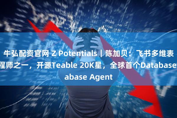 牛弘配资官网 Z Potentials｜陈加贝：飞书多维表创始工程师之一，开源Teable 20K星，全球首个Database Agent