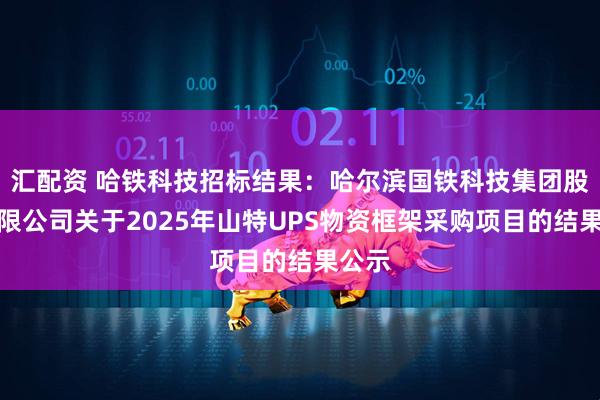 汇配资 哈铁科技招标结果：哈尔滨国铁科技集团股份有限公司关于2025年山特UPS物资框架采购项目的结果公示