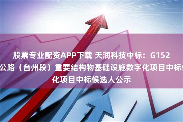 股票专业配资APP下载 天润科技中标：G1523甬莞高速公路（台州段）重要结构物基础设施数字化项目中标候选人公示