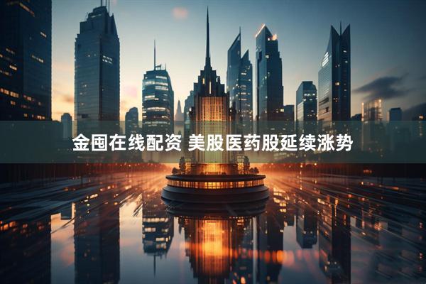 金囤在线配资 美股医药股延续涨势