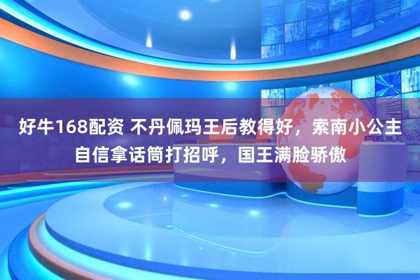 好牛168配资 不丹佩玛王后教得好，索南小公主自信拿话筒打招呼，国王满脸骄傲