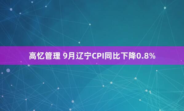 高忆管理 9月辽宁CPI同比下降0.8%
