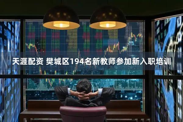 天涯配资 樊城区194名新教师参加新入职培训