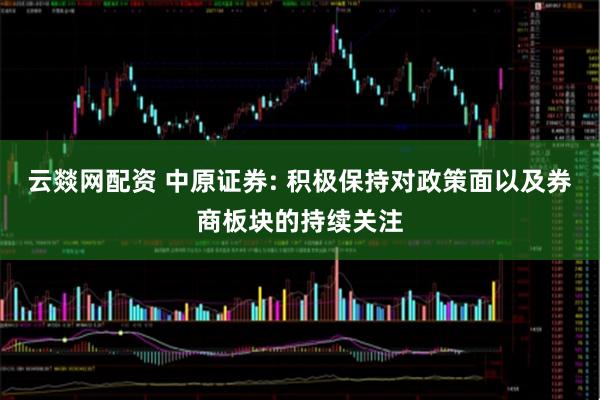 云燚网配资 中原证券: 积极保持对政策面以及券商板块的持续关注