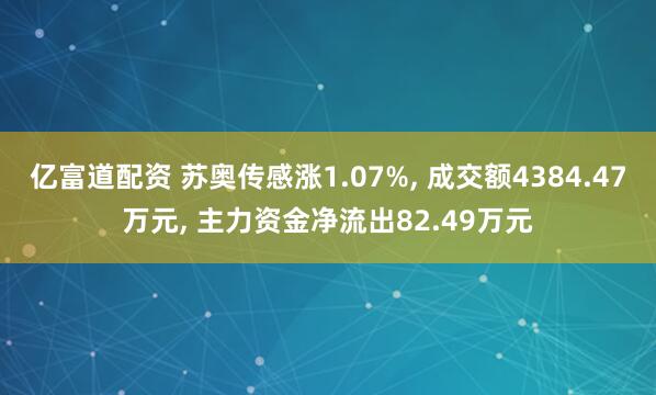 亿富道配资 苏奥传感涨1.07%, 成交额4384.47万元, 主力资金净流出82.49万元