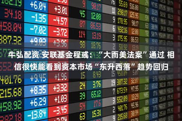牛弘配资 安联基金程彧：“大而美法案”通过 相信很快能看到资本市场“东升西落”趋势回归
