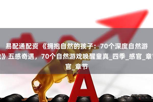易配通配资 《拥抱自然的孩子：70个深度自然游戏》五感奇遇，70个自然游戏唤醒童真_四季_感官_章节