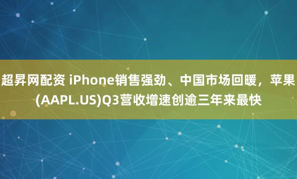 超昇网配资 iPhone销售强劲、中国市场回暖，苹果(AAPL.US)Q3营收增速创逾三年来最快