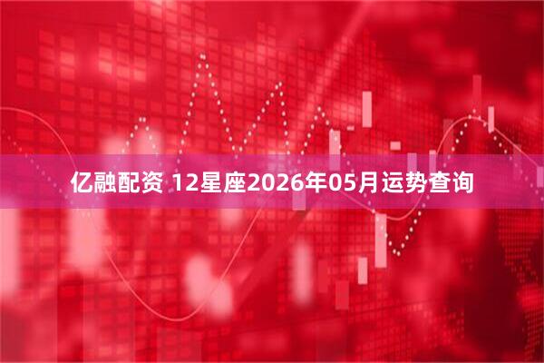 亿融配资 12星座2026年05月运势查询